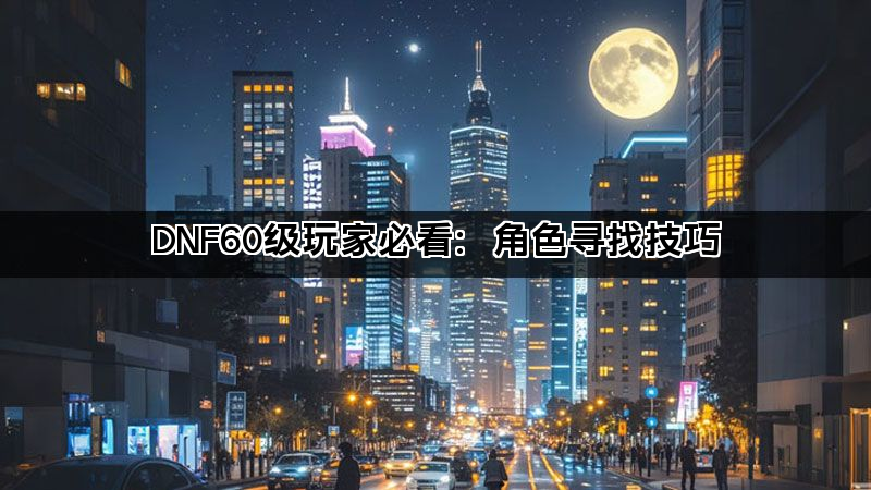 DNF60级玩家必看：角色寻找技巧